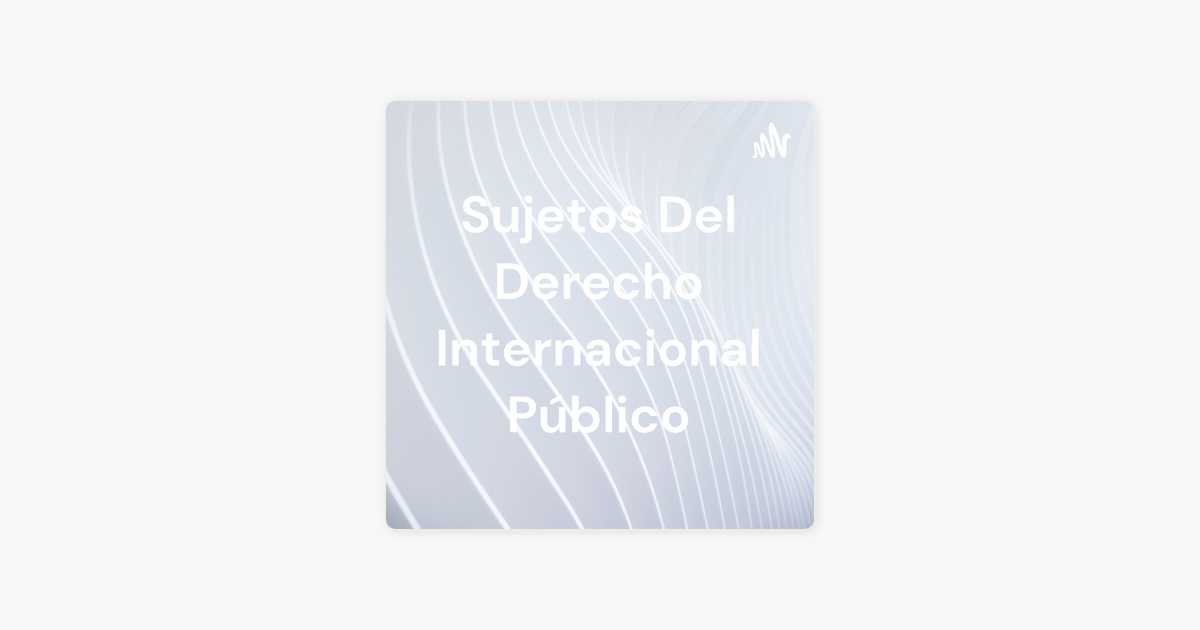 Sujetos Del Derecho Internacional Público on Apple Podcasts