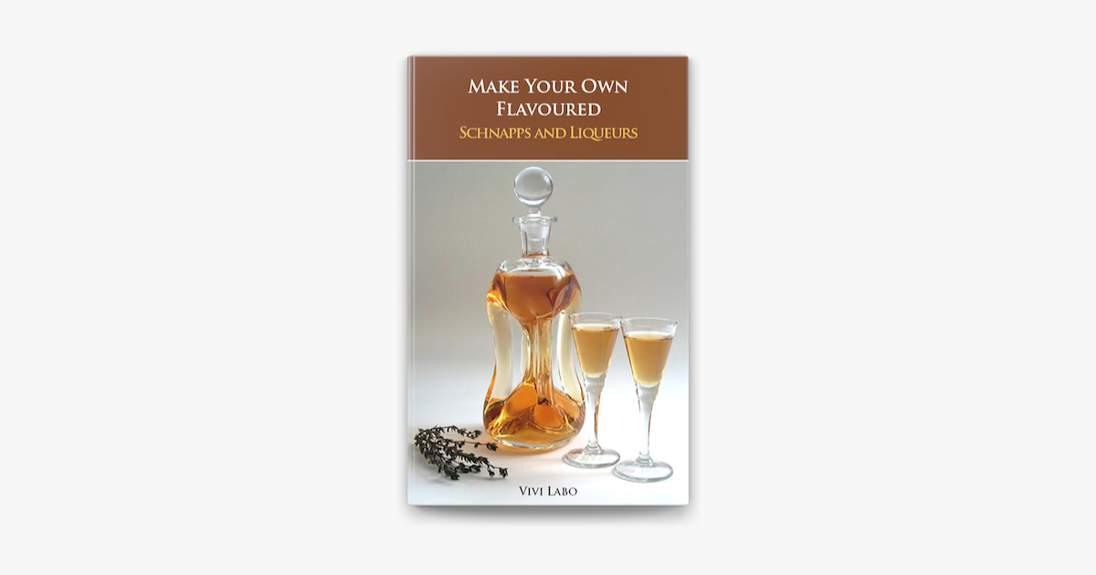 Make Your Own Flavoured Schnapps And Liqueurs Beginner S Guide And