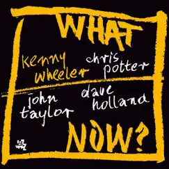 What Now? (With Chris Potter, Dave Holland & John Taylor) by Kenny Wheeler album reviews, ratings, credits