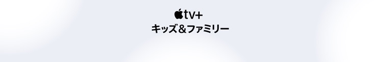 Apple TV+ キッズ＆ファミリー