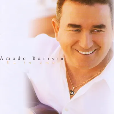 Eu Te Amo - Amado Batista Eu Te Amo - Amado Batista