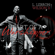 Heart of a Worshipper - L. Lebron Wilson II