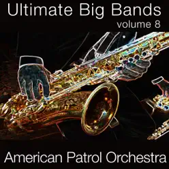 Ultimate Big Bands, Vol. 8 - American Patrol Orchestra Ultimate Big Bands, Vol. 8 - American Patrol Orchestra