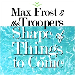 Max Frost & The Troopers - Shape of Things to Come