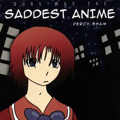 Ours Was the Saddest Anime - Percy Shaw