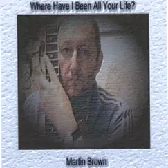 Where Have I Been All Your Life? by Martin Brown album reviews, ratings, credits
