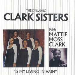 The Clark Sisters With Mattie Moss Clark - Is My Living In Vain