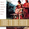 True to the Faith - Songs of Courage, Inspiration & Faith In Jesus Christ