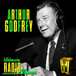 Ultimate Radio Shows - Arthur Godfrey Ultimate Radio Shows - Arthur Godfrey