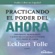 Eckhart Tolle - Practicando el Poder del Ahora: Ensenanzas, Meditaciones y Ejercicios Escenciales del Poder del Ahora (Unabridged)