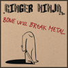 Bone Will Break Metal - Ginger Ninja