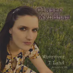 Wherever I Land (Acoustic) - EP by Claire Wyndham album reviews, ratings, credits