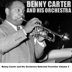 Benny Carter and His Orchestra Selected Favorites, Vol. 3 - Benny Carter & His Orchestra Benny Carter and His Orchestra Selected Favorites, Vol. 3 - Benny Carter & His Orchestra