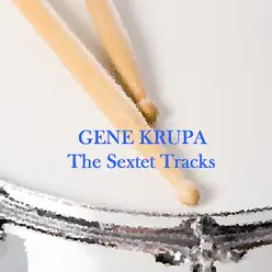 The Sextet Tracks - Gene Krupa The Sextet Tracks - Gene Krupa