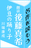 後藤真希:朗読「伊豆の踊り子」(川端康成) - 川端康成