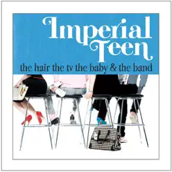The Hair the TV the Baby and the Band - Imperial Teen