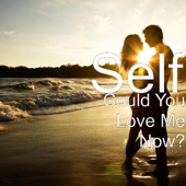 Self - Could You Love Me Now?