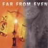 Far From Even - Trip In
