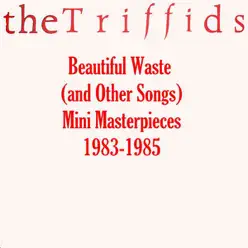 Beautiful Waste (and Other Songs) - Mini Masterpieces 1983-1985 - The Triffids