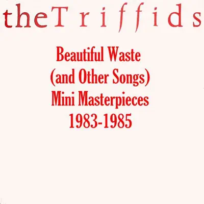 Beautiful Waste (and Other Songs) - Mini Masterpieces 1983-1985 - The Triffids