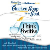 Jack Canfield, Mark Victor Hansen, Amy Newmark (editor) & Deborah Norville (foreword) - Chicken Soup for the Soul: Think Positive: 101 Inspirational Stories about Counting Your Blessings and Having a Positive Attitude (Unabridged) artwork