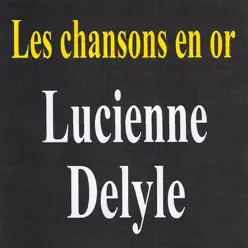 Les chansons en or : Lucienne Delyle - Lucienne Delyle