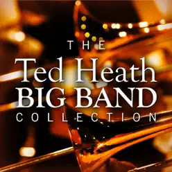 The Ted Heath Big Band Collection - Ted Heath The Ted Heath Big Band Collection - Ted Heath