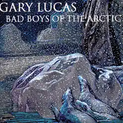 Bad Boys of the Arctic - Gary Lucas Bad Boys of the Arctic - Gary Lucas