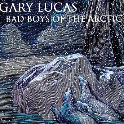 Bad Boys of the Arctic - Gary Lucas Bad Boys of the Arctic - Gary Lucas