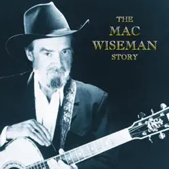 The Mac Wiseman Story - Mac Wiseman The Mac Wiseman Story - Mac Wiseman