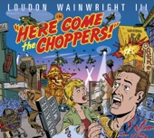 Loudon Wainwright III - Here Come the Choppers!