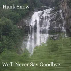 We'll Never Say Goodbye - Hank Snow
