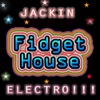 Jackin FIDGET HOUSE Electro!!