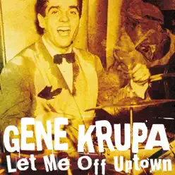 Let Me Off Uptown - Gene Krupa Let Me Off Uptown - Gene Krupa