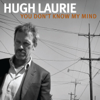 You Don't Know My Mind - Single - Hugh Laurie