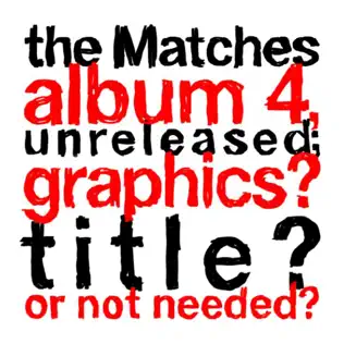 last ned album The Matches - The Matches Album 4 Unreleased Graphics Title Or Not Needed