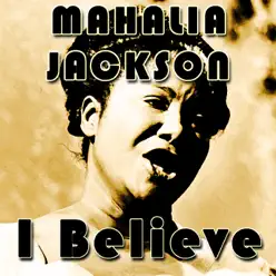 I Believe - Mahalia Jackson