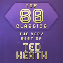 Top 80 Classics - The Very Best of Ted Heath - Ted Heath Top 80 Classics - The Very Best of Ted Heath - Ted Heath