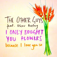 I Only Bought You Flowers Because I Love You So - Single by The Other Guys (Feat. Oscar Foxley) album reviews, ratings, credits