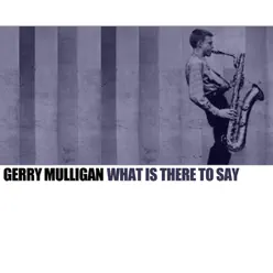 What Is There To Say - Gerry Mulligan What Is There To Say - Gerry Mulligan