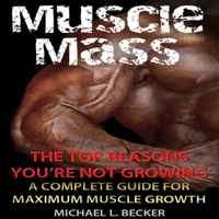 Michael L. Becker - Muscle Mass: The Top Reasons You're Not Growing: A Complete Guide for Maximum Muscle Growth (Unabridged) artwork