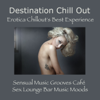 Destination Chill Out: Erotica Chillout's Best Experience, Sensual Music Grooves Café & Sex Lounge Bar Music Moods - Chillout Unlimited Orchestra