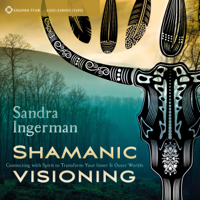 Sandra Ingerman - Shamanic Visioning: Connecting with Spirit to Transform Your Inner and Outer Worlds artwork