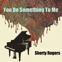You Do Something To Me - Shorty Rogers You Do Something To Me - Shorty Rogers