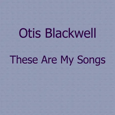 These Are My Songs - Otis Blackwell These Are My Songs - Otis Blackwell