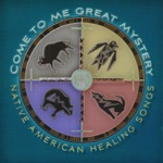 Come to Me Great Mystery: Native American Healing Songs