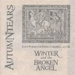 Love Poems for Dying Children: Act III : Winter and the Broken Angel - Autumn Tears
