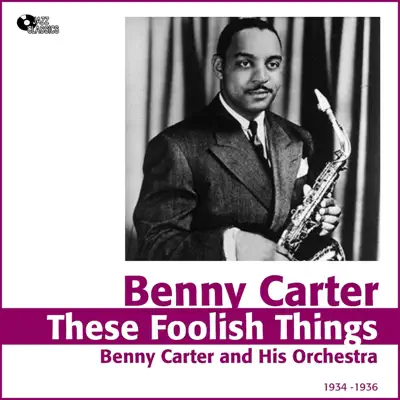 These Foolish Things (1934 -1936) - Benny Carter & His Orchestra These Foolish Things (1934 -1936) - Benny Carter & His Orchestra