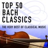 Top 50 Bach Classics - the Very Best of Classical Music