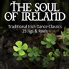 The Soul of Ireland - Traditional Irish Dance Classics: 25 Jigs & Reels